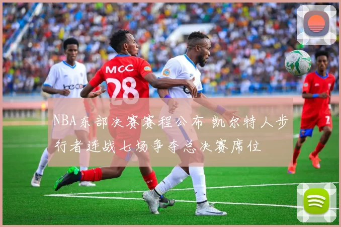 NBA东部决赛赛程公布 凯尔特人步行者连战七场争夺总决赛席位