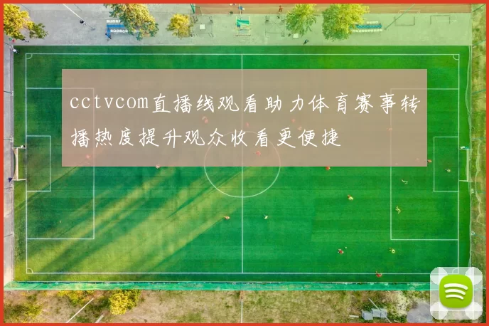 cctvcom直播线观看助力体育赛事转播热度提升观众收看更便捷