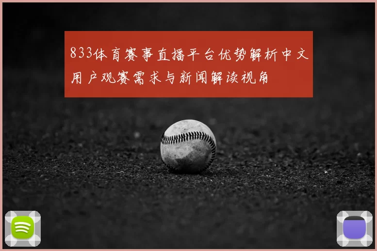 833体育赛事直播平台优势解析中文用户观赛需求与新闻解读视角