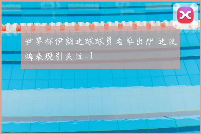 世界杯伊朗进球球员名单出炉 进攻端表现引关注_1
