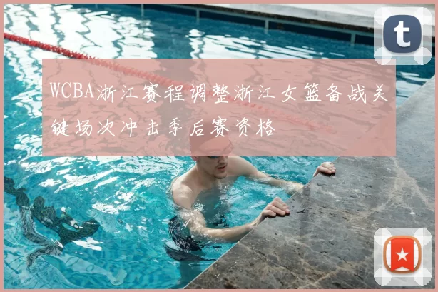 WCBA浙江赛程调整浙江女篮备战关键场次冲击季后赛资格