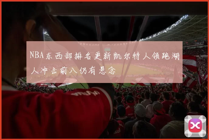 NBA东西部排名更新凯尔特人领跑湖人冲击前八仍有悬念