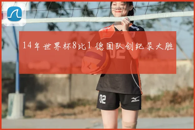 14年世界杯8比1 德国队创纪录大胜