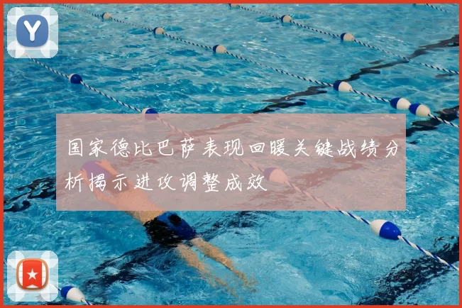 国家德比巴萨表现回暖关键战绩分析揭示进攻调整成效
