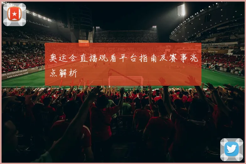 奥运会直播观看平台指南及赛事亮点解析