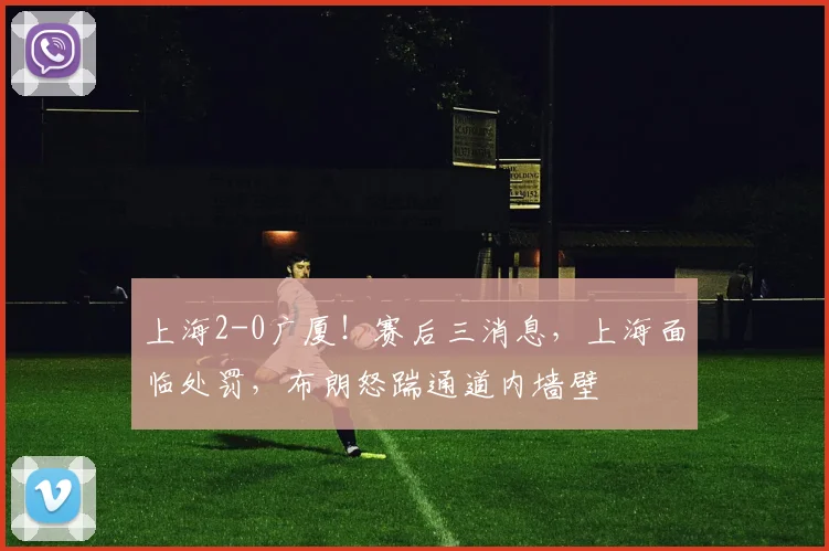 上海2-0广厦！赛后三消息，上海面临处罚，布朗怒踹通道内墙壁