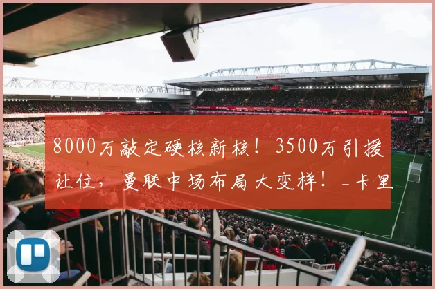 8000万敲定硬核新核！3500万引援让位，曼联中场布局大变样！_卡里克_轮换_赛场