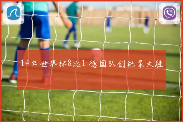 14年世界杯8比1 德国队创纪录大胜