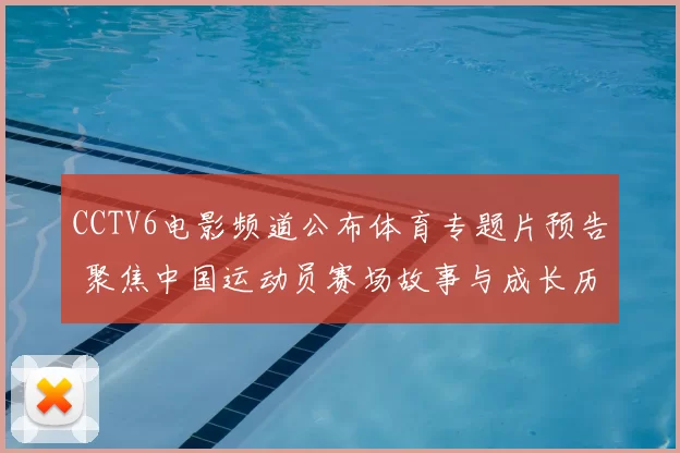 CCTV6电影频道公布体育专题片预告 聚焦中国运动员赛场故事与成长历程