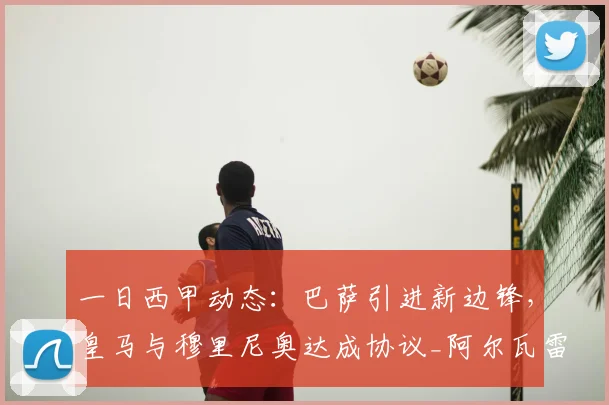 一日西甲动态：巴萨引进新边锋，皇马与穆里尼奥达成协议_阿尔瓦雷斯_马德里竞技_消息