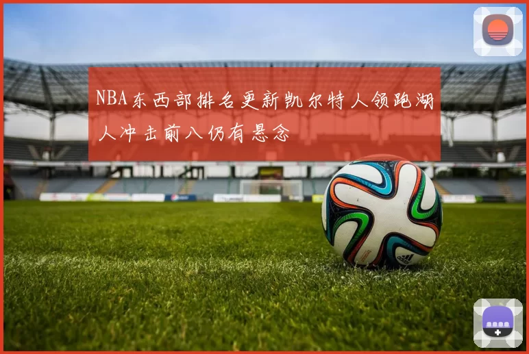 NBA东西部排名更新凯尔特人领跑湖人冲击前八仍有悬念