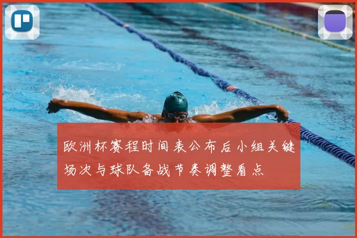 欧洲杯赛程时间表公布后小组关键场次与球队备战节奏调整看点