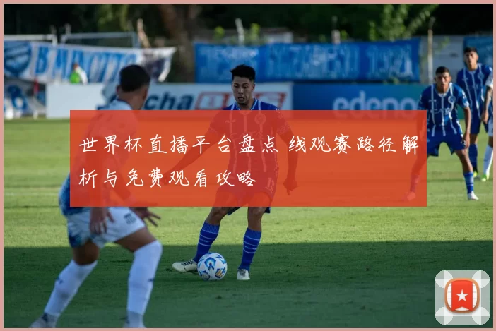 世界杯直播平台盘点 线观赛路径解析与免费观看攻略