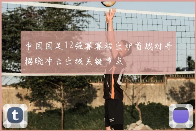 中国国足12强赛赛程出炉首战对手揭晓冲击出线关键节点