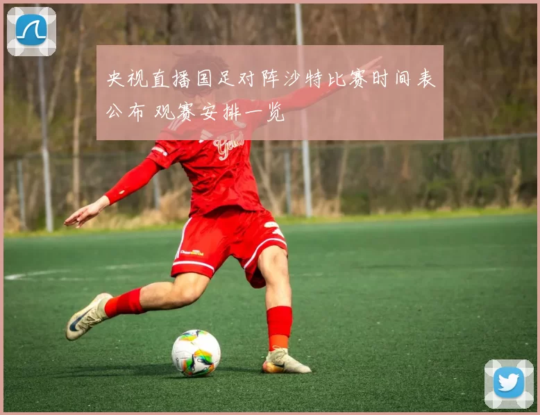 央视直播国足对阵沙特比赛时间表公布 观赛安排一览