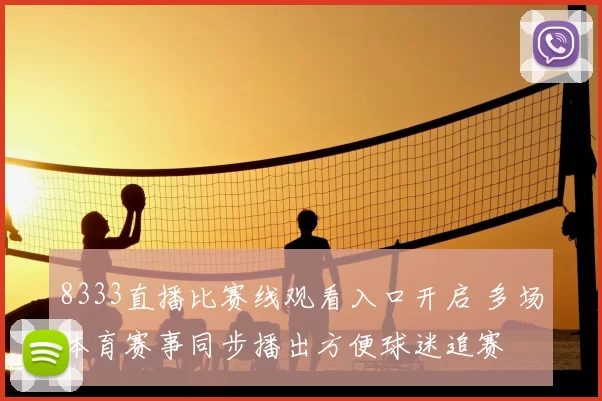 8333直播比赛线观看入口开启 多场体育赛事同步播出方便球迷追赛