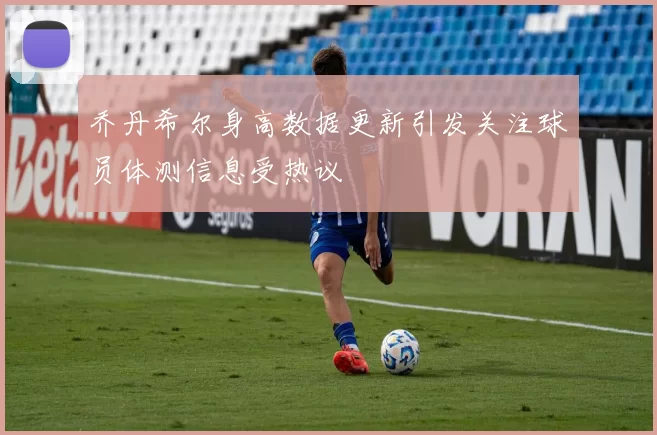 乔丹希尔身高数据更新引发关注球员体测信息受热议