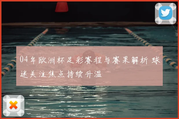 04年欧洲杯足彩赛程与赛果解析 球迷关注焦点持续升温