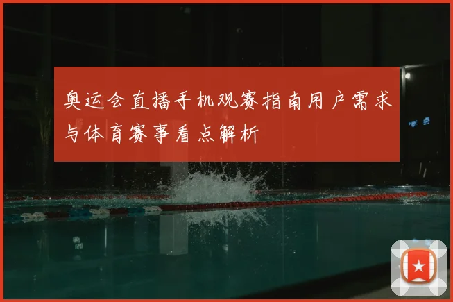 奥运会直播手机观赛指南用户需求与体育赛事看点解析