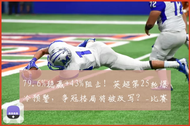 79.6%稳赢+43%阻击！英超第25轮爆冷预警，争冠格局将被改写？_比赛_胜率_阿森纳