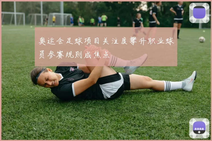 奥运会足球项目关注度攀升职业球员参赛规则成焦点