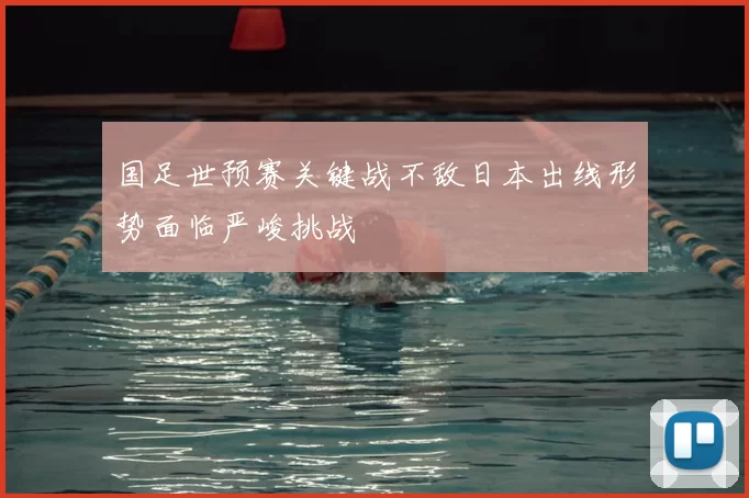 国足世预赛关键战不敌日本出线形势面临严峻挑战