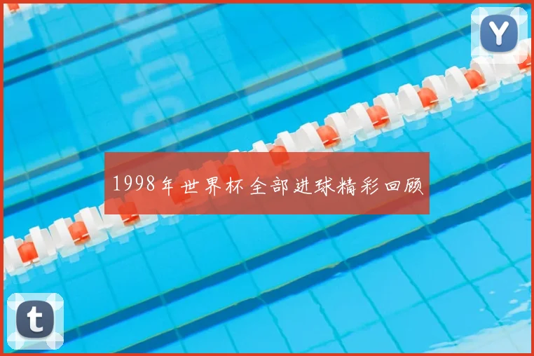 1998年世界杯全部进球精彩回顾
