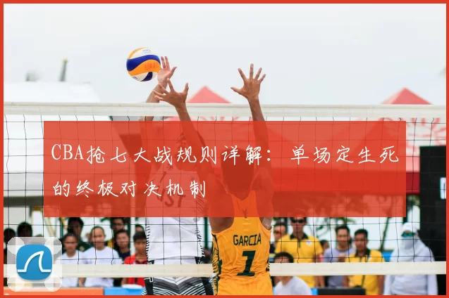 CBA抢七大战规则详解:单场定生死的终极对决机制