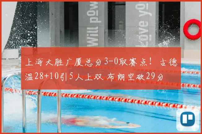 上海大胜广厦总分3-0取赛点！古德温28+10引5人上双 布朗空砍29分