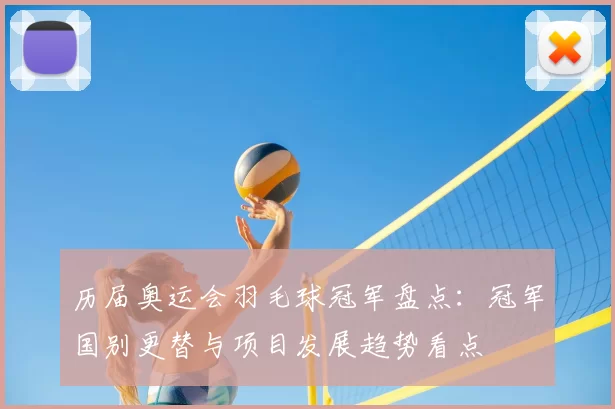历届奥运会羽毛球冠军盘点：冠军国别更替与项目发展趋势看点