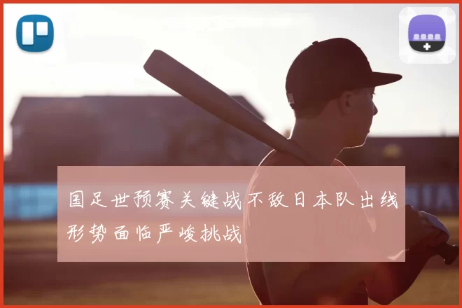 国足世预赛关键战不敌日本队出线形势面临严峻挑战