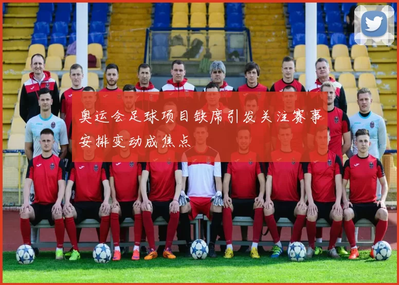 奥运会足球项目缺席引发关注赛事安排变动成焦点