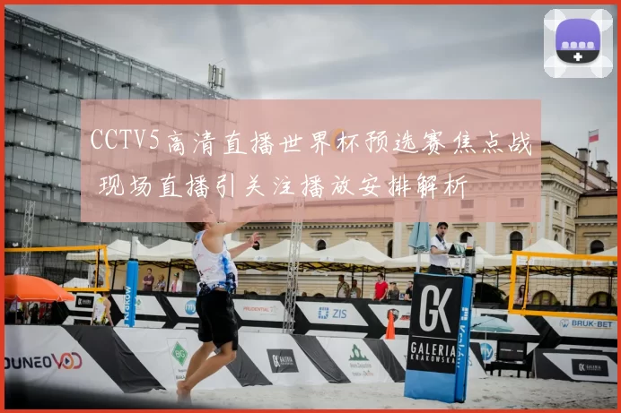 CCTV5高清直播世界杯预选赛焦点战 现场直播引关注播放安排解析