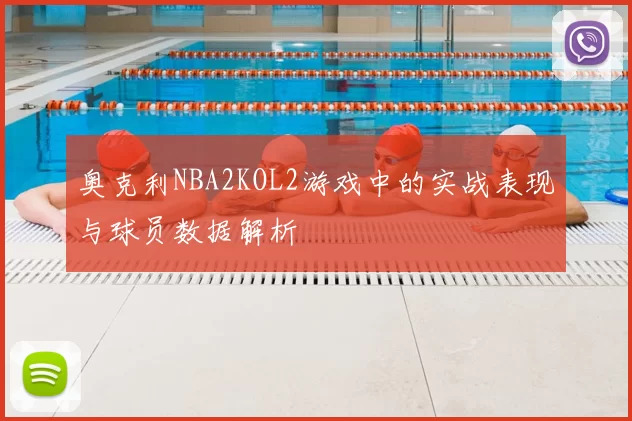 奥克利NBA2KOL2游戏中的实战表现与球员数据解析